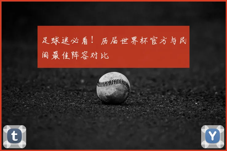 足球迷必看!历届世界杯官方与民间最佳阵容对比