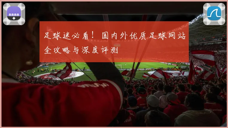 足球迷必看!国内外优质足球网站全攻略与深度评测