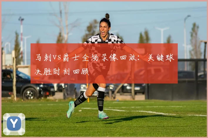 马刺vs爵士全场录像回放：关键球决胜时刻回顾