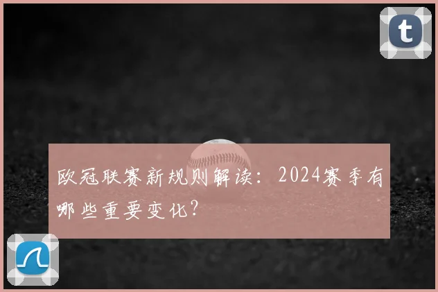 欧冠联赛新规则解读：2024赛季有哪些重要变化？