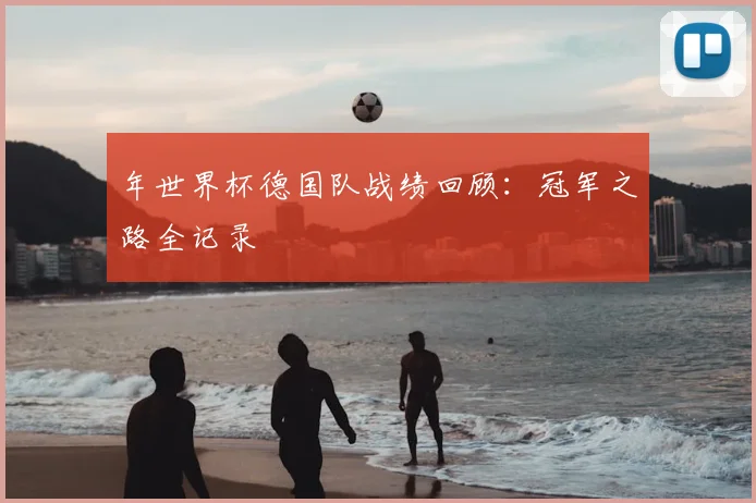 年世界杯德国队战绩回顾：冠军之路全记录