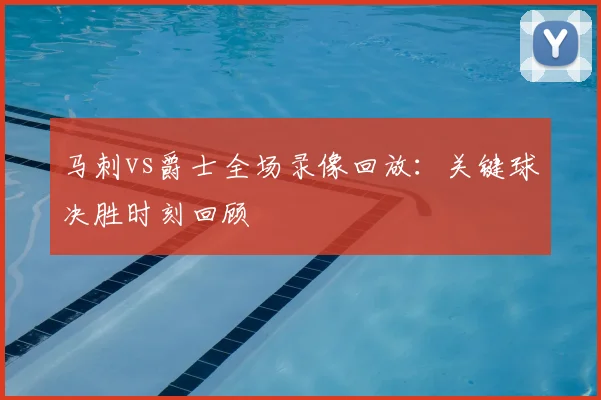 马刺vs爵士全场录像回放：关键球决胜时刻回顾