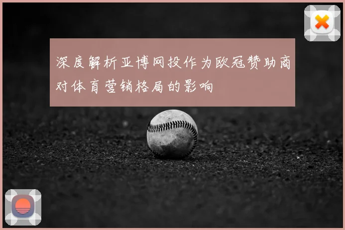 深度解析亚博网投作为欧冠赞助商对体育营销格局的影响