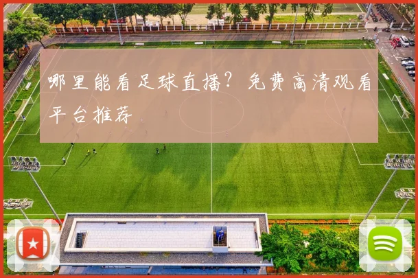 哪里能看足球直播？免费高清观看平台推荐