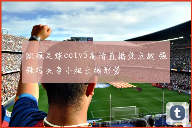 欧冠足球cctv5高清直播焦点战 强强对决争小组出线形势