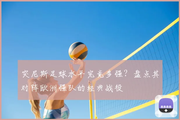 突尼斯足球水平究竟多强？盘点其对阵欧洲强队的经典战役