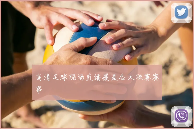高清足球现场直播覆盖各大联赛赛事