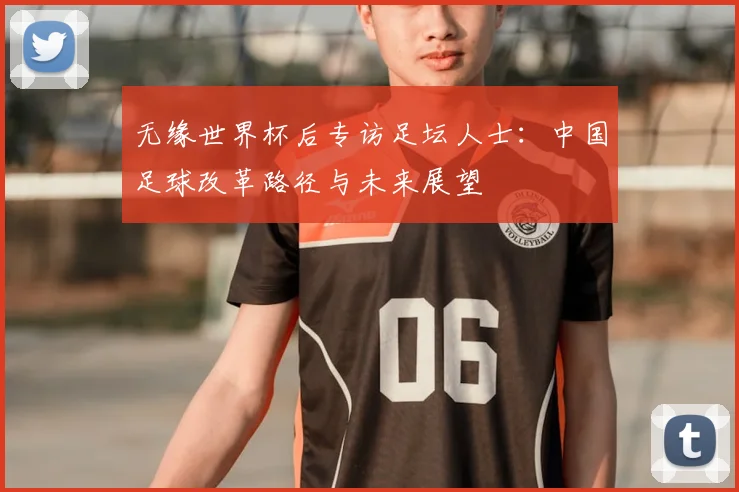 无缘世界杯后专访足坛人士:中国足球改革路径与未来展望